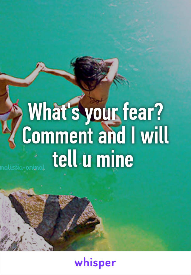 What's your fear? Comment and I will tell u mine 