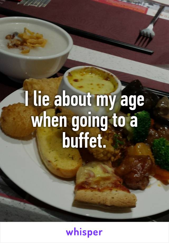 I lie about my age when going to a buffet.