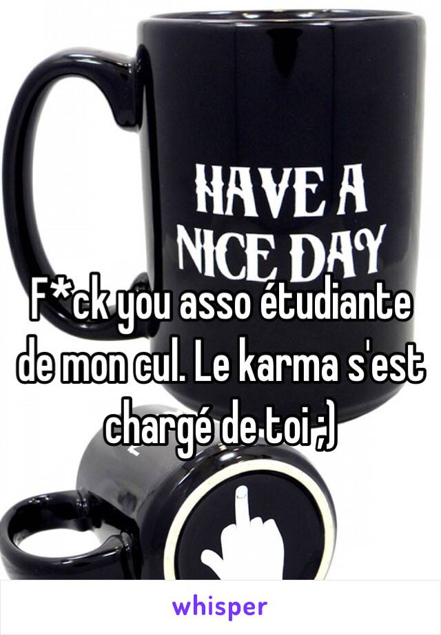 F*ck you asso étudiante de mon cul. Le karma s'est chargé de toi ;)