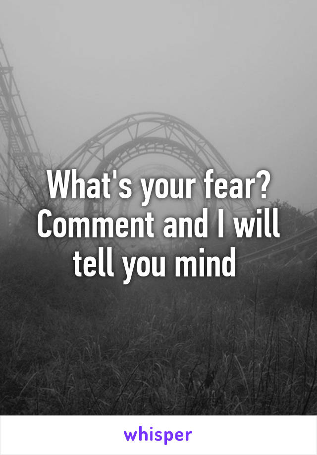 What's your fear? Comment and I will tell you mind 