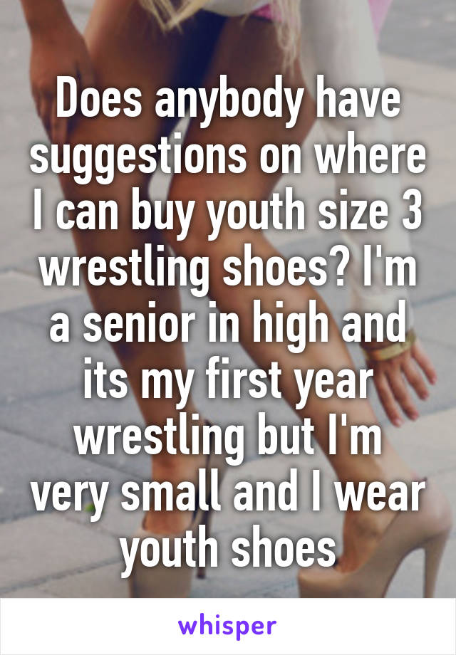 Does anybody have suggestions on where I can buy youth size 3 wrestling shoes? I'm a senior in high and its my first year wrestling but I'm very small and I wear youth shoes