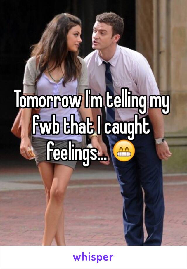 Tomorrow I'm telling my fwb that I caught feelings... 😁