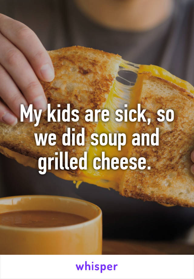 My kids are sick, so we did soup and grilled cheese. 