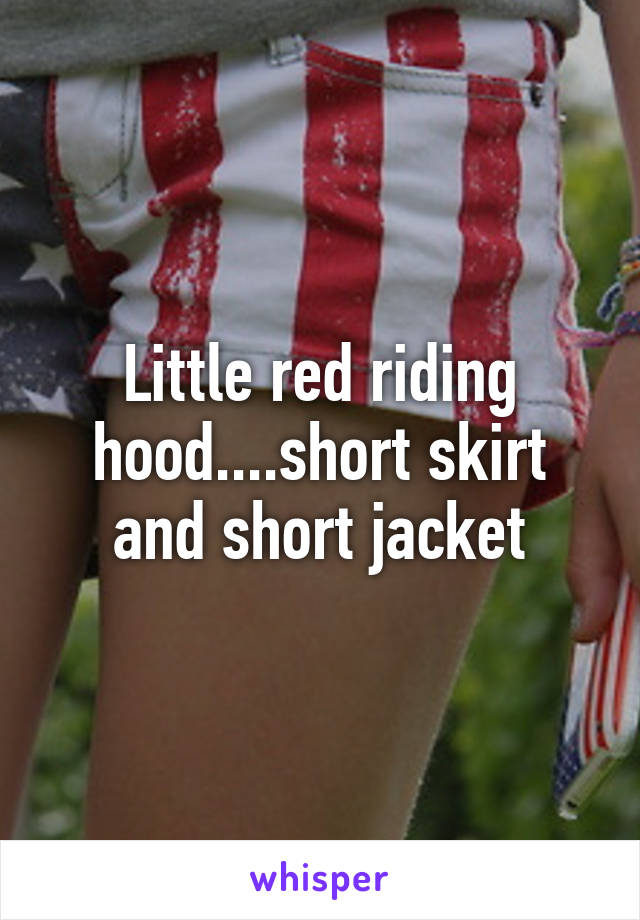 Little red riding hood....short skirt and short jacket