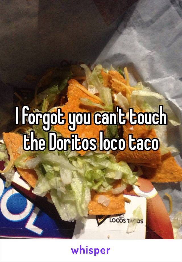 I forgot you can't touch the Doritos loco taco 
