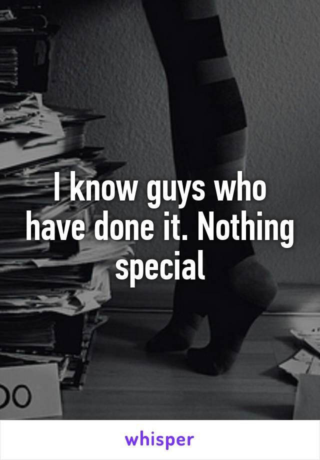 I know guys who have done it. Nothing special