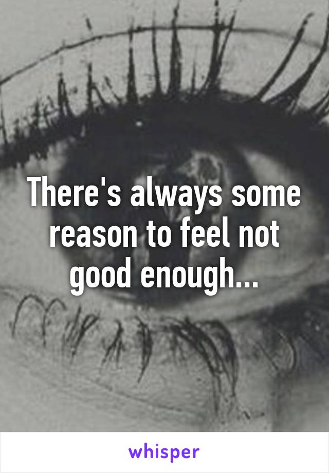 There's always some reason to feel not good enough...