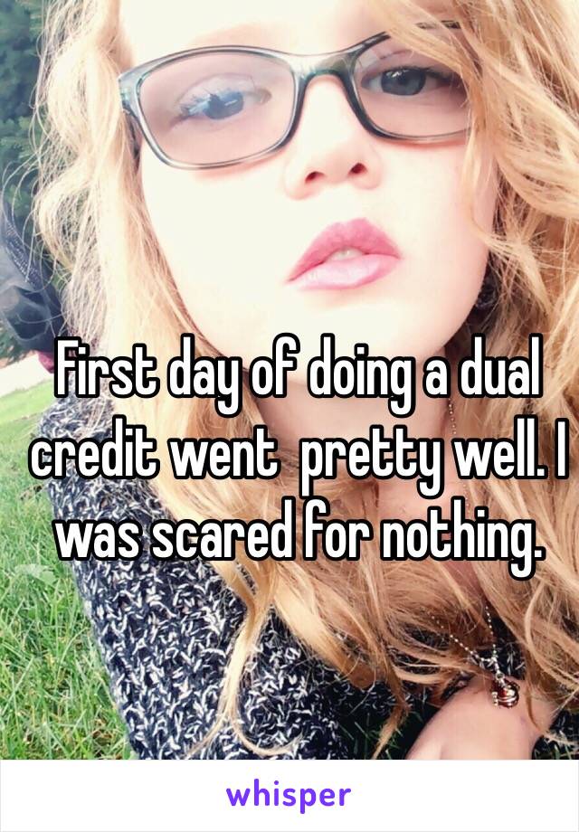 First day of doing a dual credit went  pretty well. I was scared for nothing. 