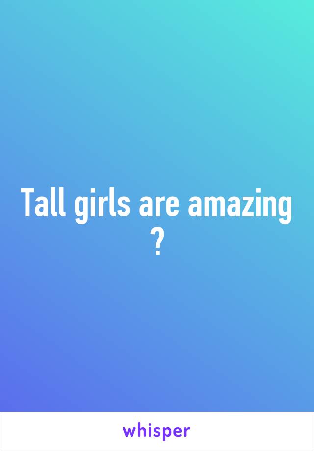 Tall girls are amazing 😍