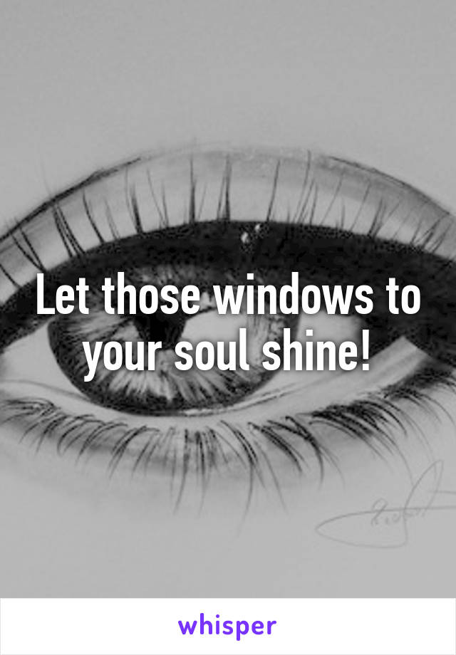 Let those windows to your soul shine!