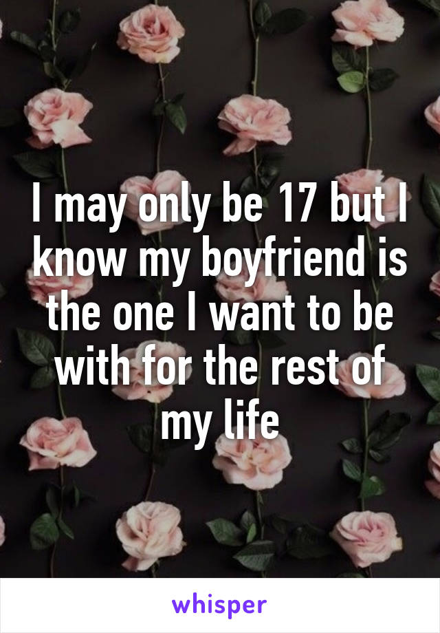 I may only be 17 but I know my boyfriend is the one I want to be with for the rest of my life