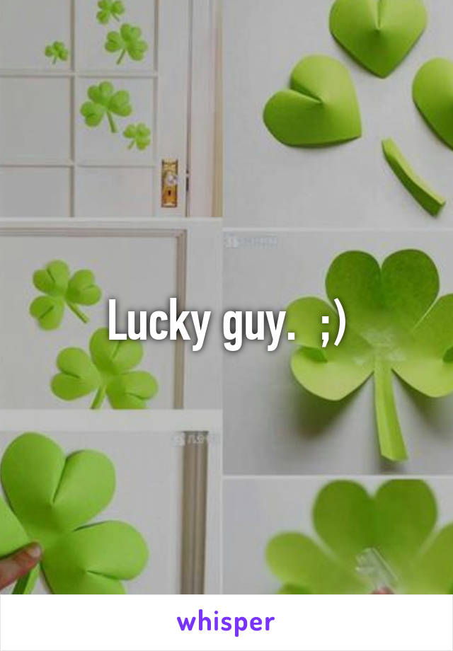 Lucky guy.  ;)
