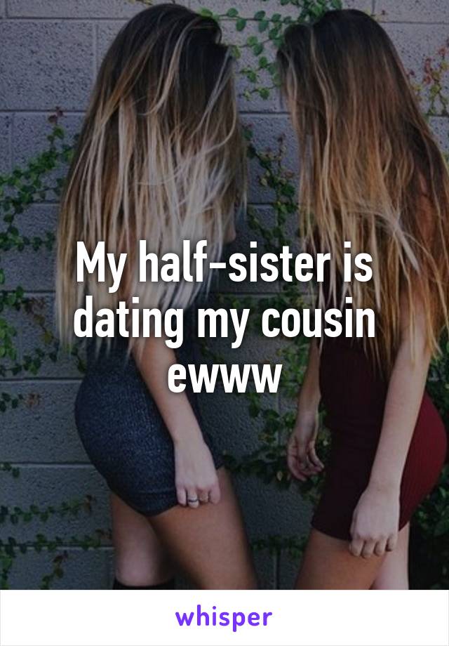 My half-sister is dating my cousin ewww