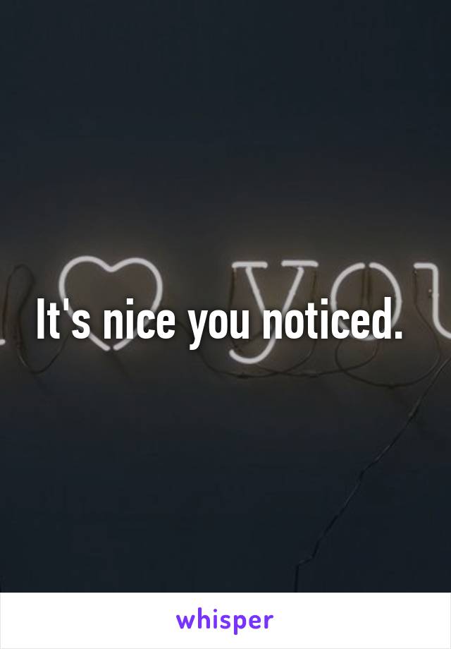 It's nice you noticed. 