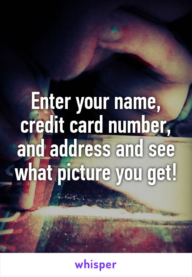 Enter your name, credit card number, and address and see what picture you get!