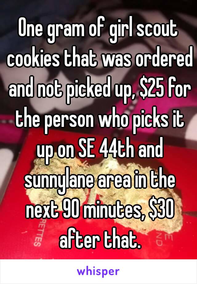 One gram of girl scout cookies that was ordered and not picked up, $25 for the person who picks it up on SE 44th and sunnylane area in the next 90 minutes, $30 after that.