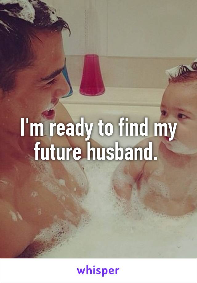 I'm ready to find my future husband. 