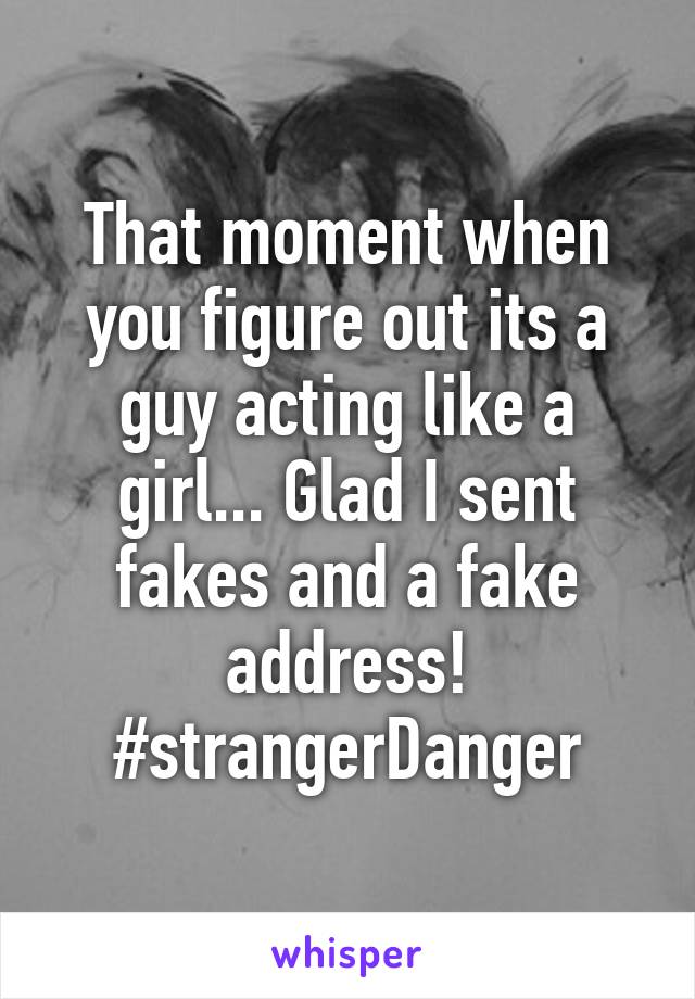 That moment when you figure out its a guy acting like a girl... Glad I sent fakes and a fake address! #strangerDanger