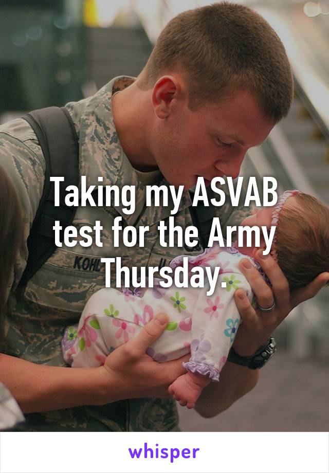 Taking my ASVAB test for the Army Thursday.