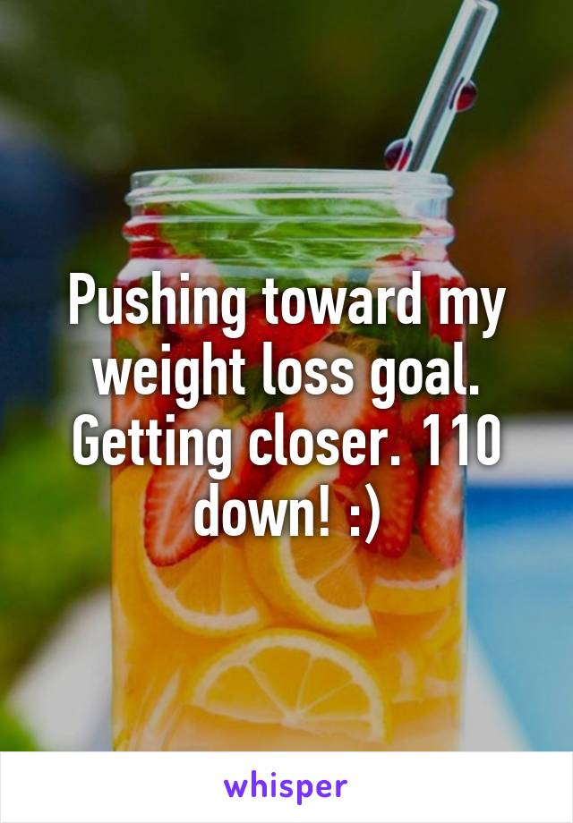 Pushing toward my weight loss goal. Getting closer. 110 down! :)