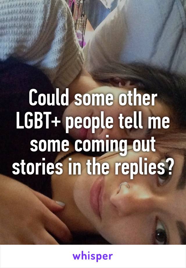 Could some other LGBT+ people tell me some coming out stories in the replies?