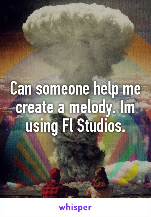 Can someone help me create a melody. Im using Fl Studios.