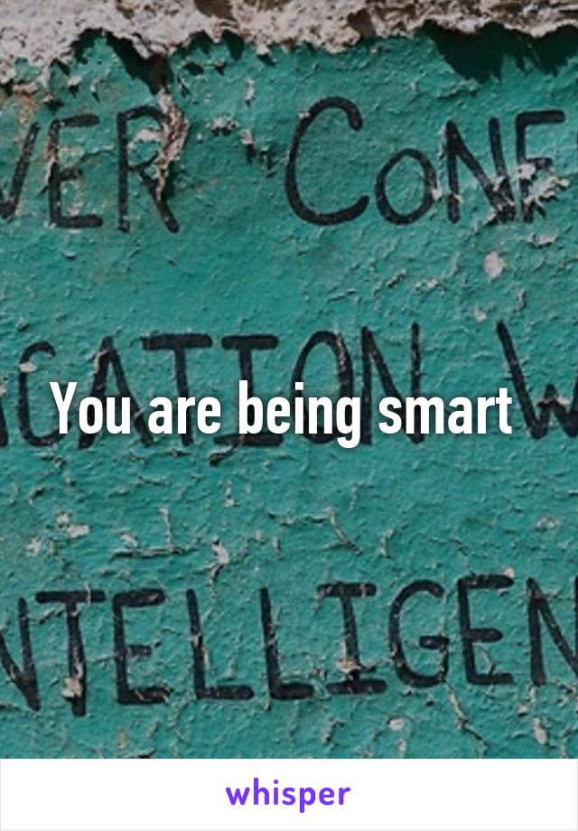 You are being smart 