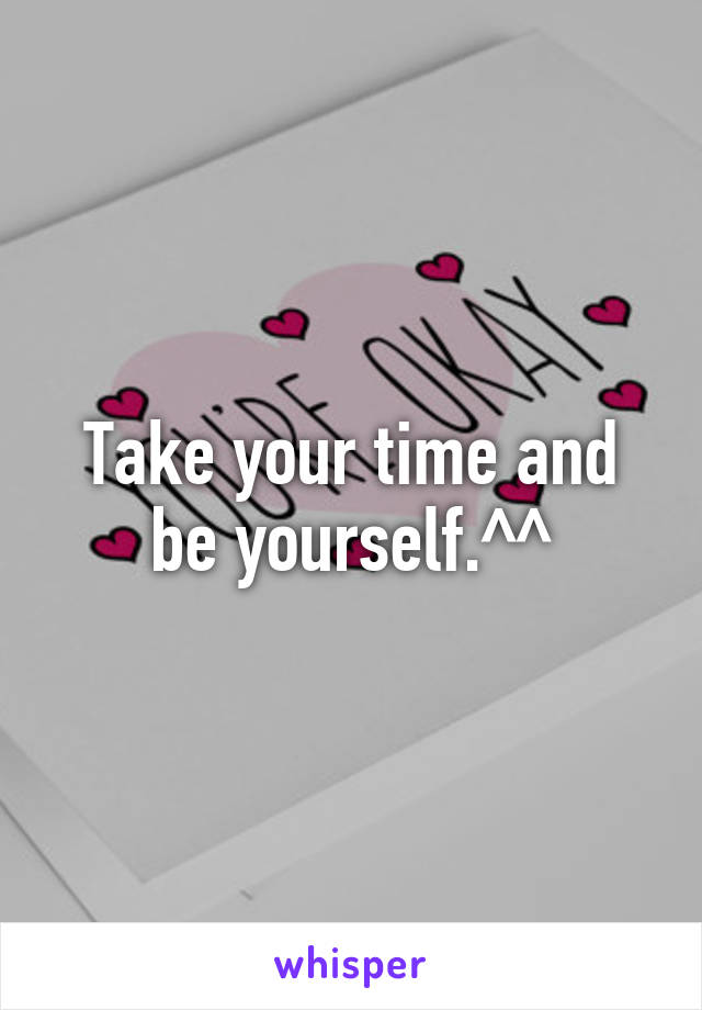 Take your time and be yourself.^^