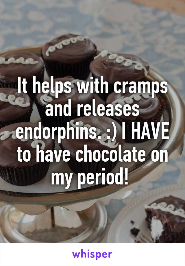 It helps with cramps and releases endorphins. :) I HAVE to have chocolate on my period! 