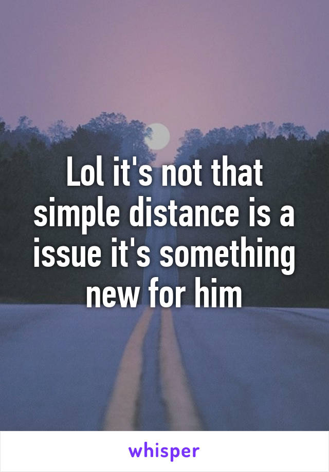 Lol it's not that simple distance is a issue it's something new for him