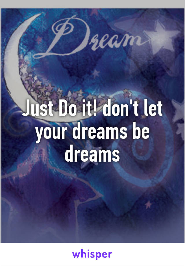 Just Do it! don't let your dreams be dreams