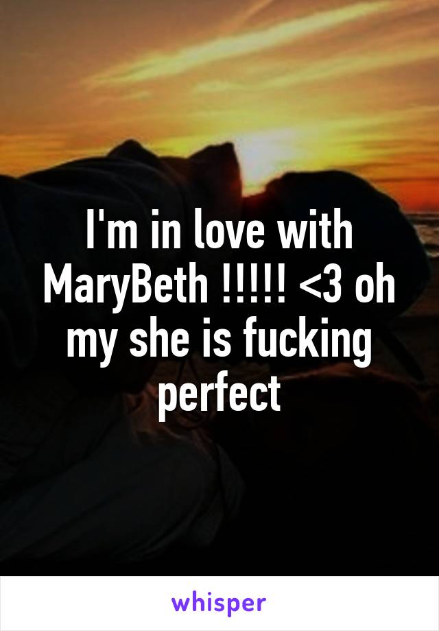 I'm in love with MaryBeth !!!!! <3 oh my she is fucking perfect