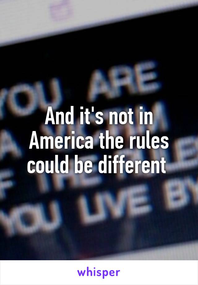 And it's not in America the rules could be different 