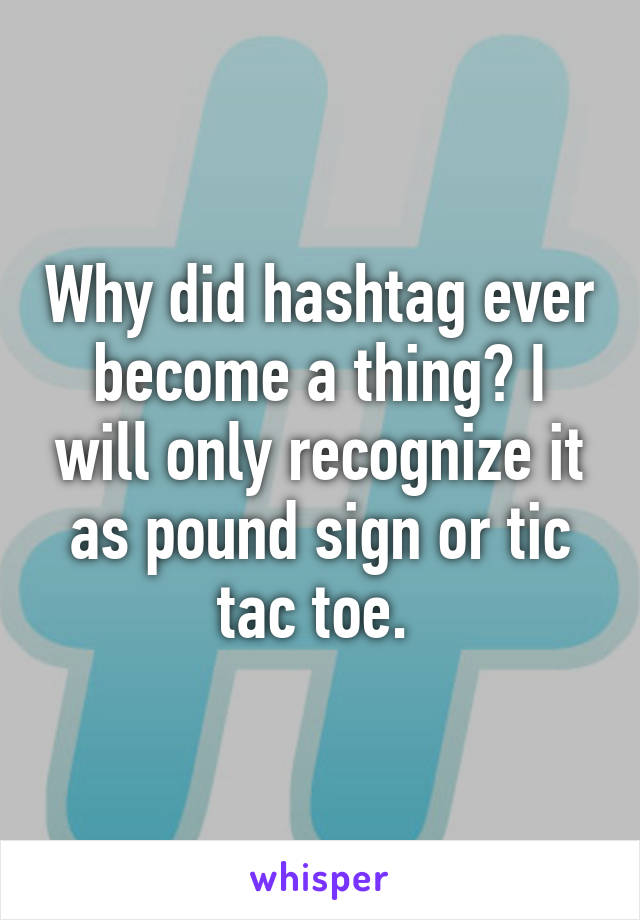 Why did hashtag ever become a thing? I will only recognize it as pound sign or tic tac toe. 