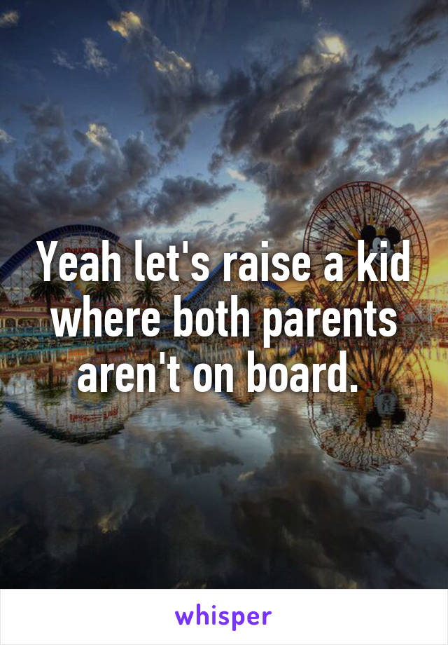 Yeah let's raise a kid where both parents aren't on board. 