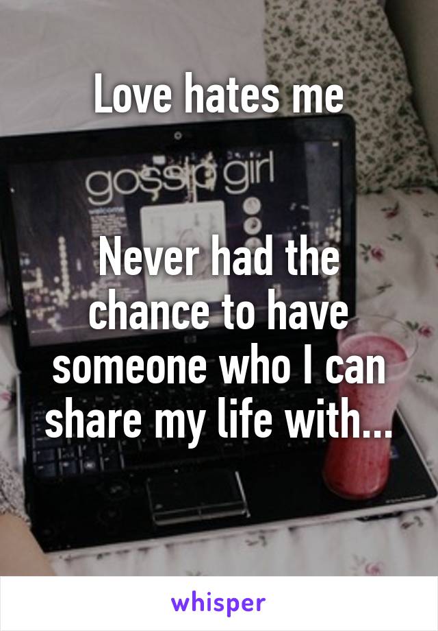 Love hates me


Never had the chance to have someone who I can share my life with...

