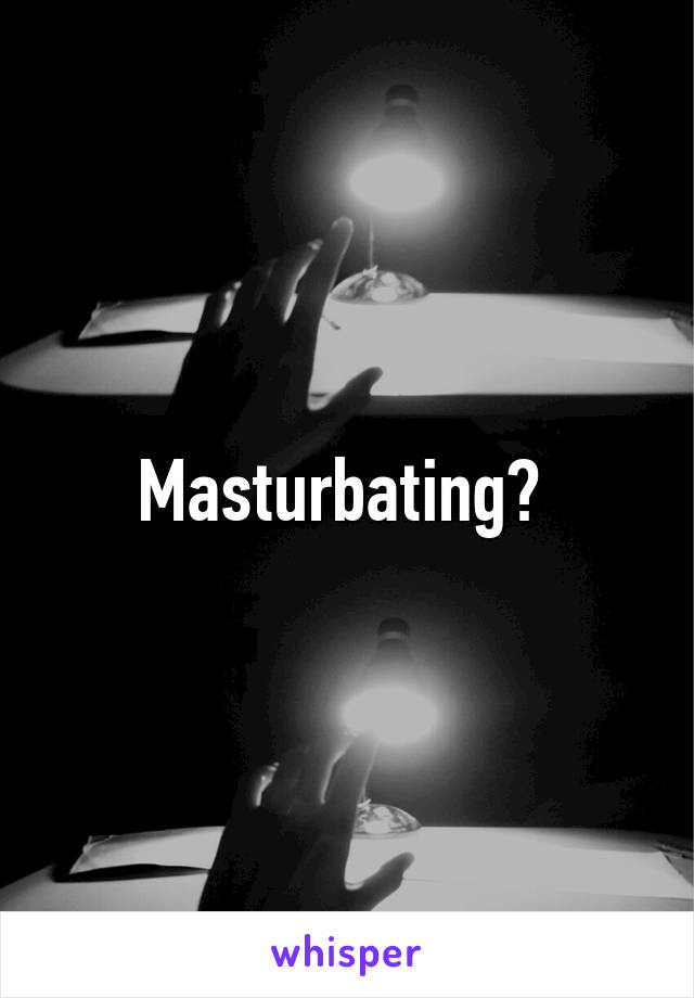Masturbating? 
