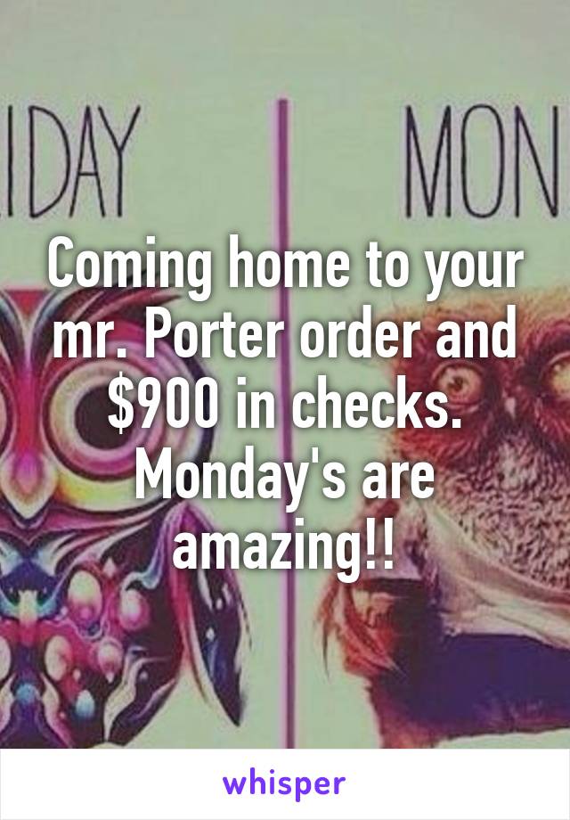 Coming home to your mr. Porter order and $900 in checks. Monday's are amazing!!