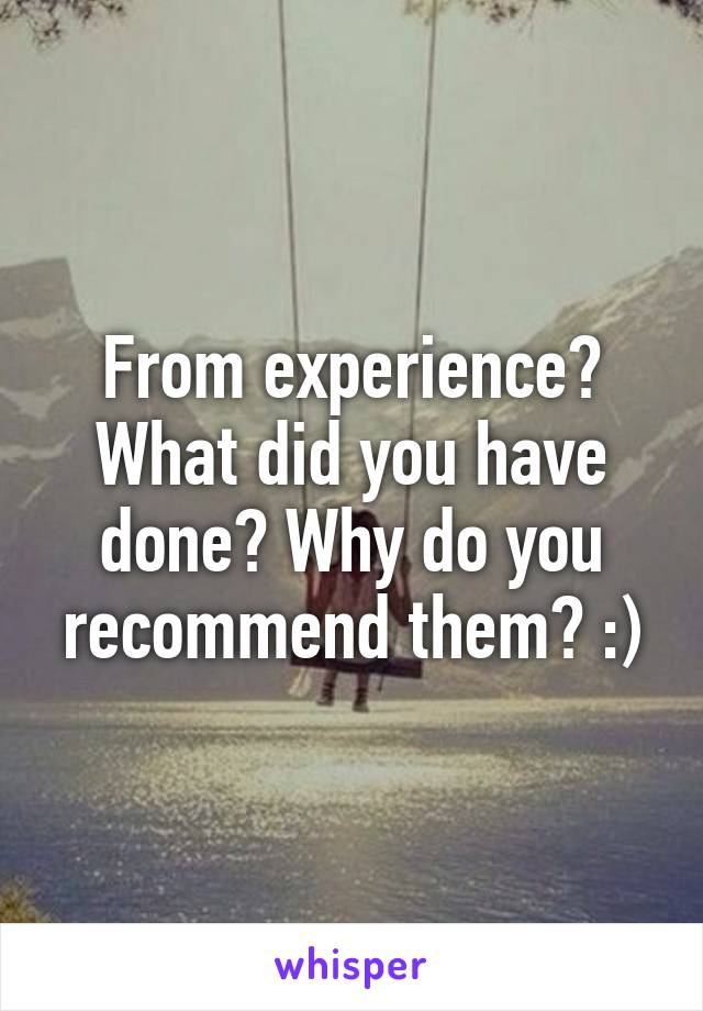 From experience? What did you have done? Why do you recommend them? :)