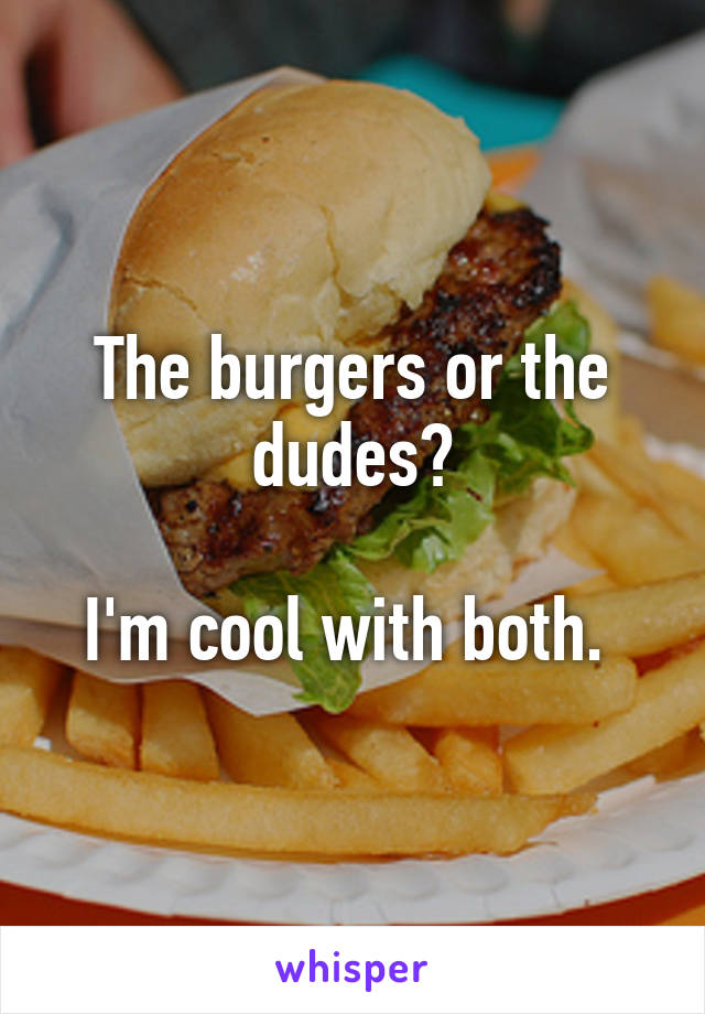 The burgers or the dudes?

I'm cool with both. 