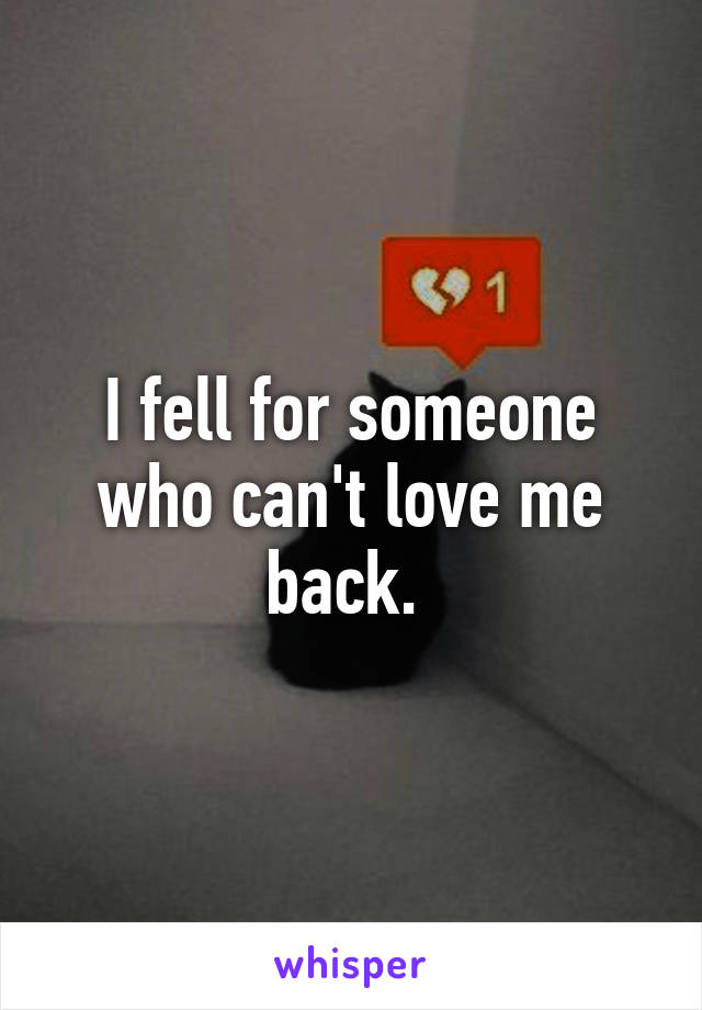 I fell for someone who can't love me back. 