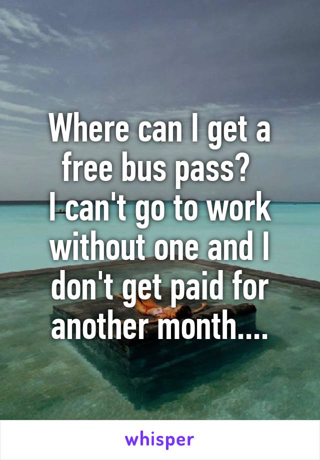 Where can I get a free bus pass? 
I can't go to work without one and I don't get paid for another month....