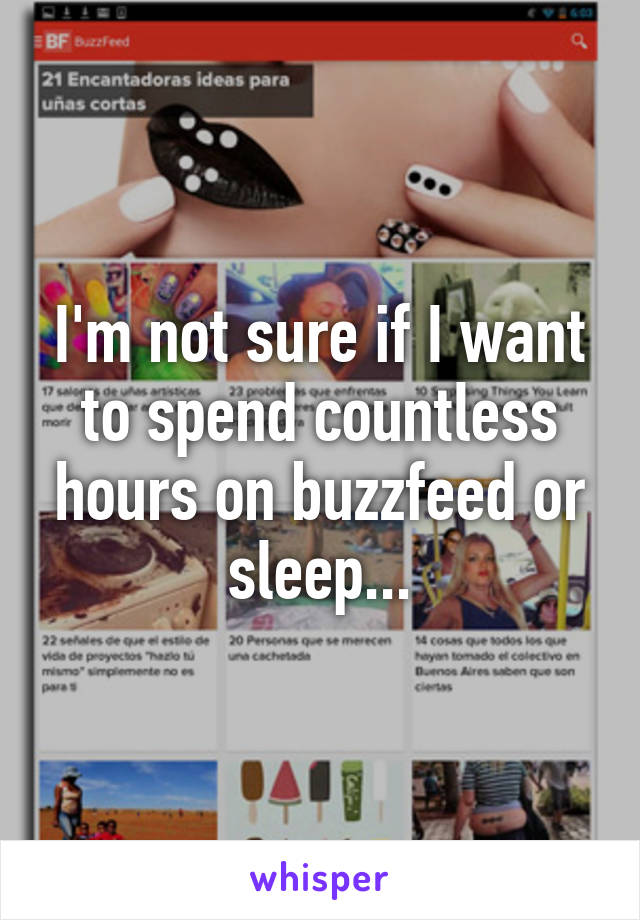 I'm not sure if I want to spend countless hours on buzzfeed or sleep...