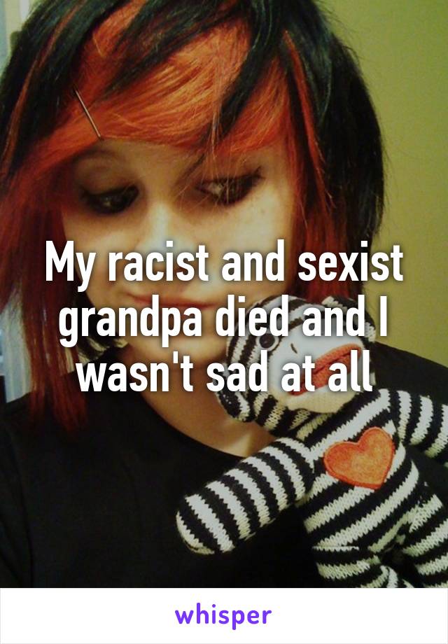 My racist and sexist grandpa died and I wasn't sad at all