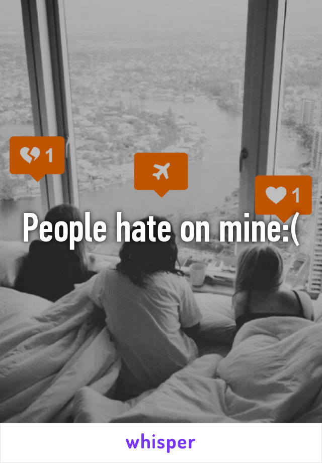 People hate on mine:(
