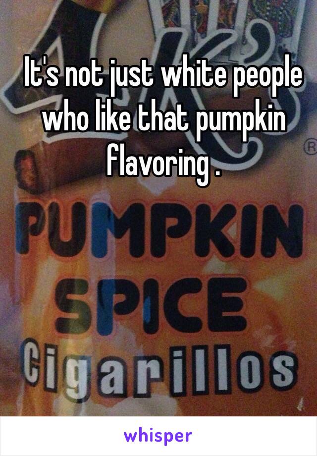 It's not just white people who like that pumpkin flavoring . 