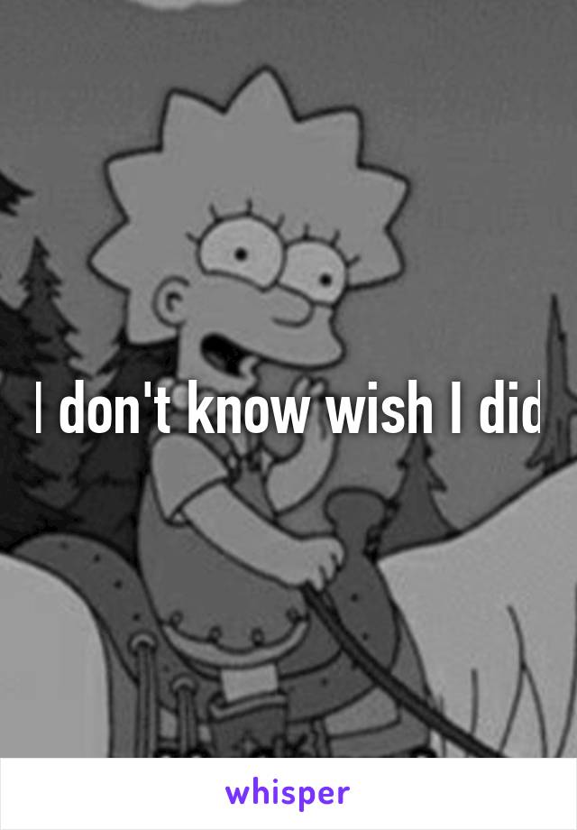 I don't know wish I did