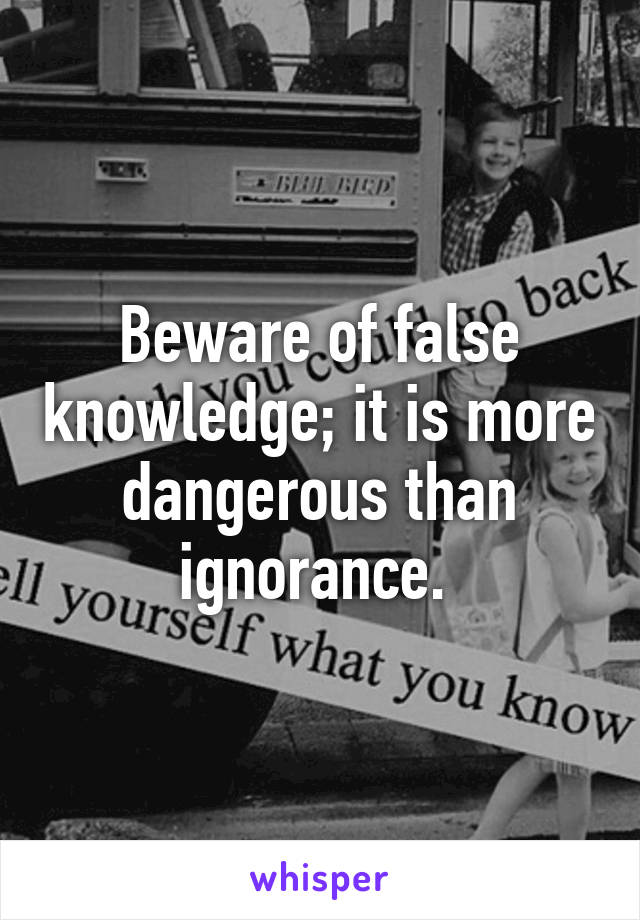 Beware of false knowledge; it is more dangerous than ignorance. 