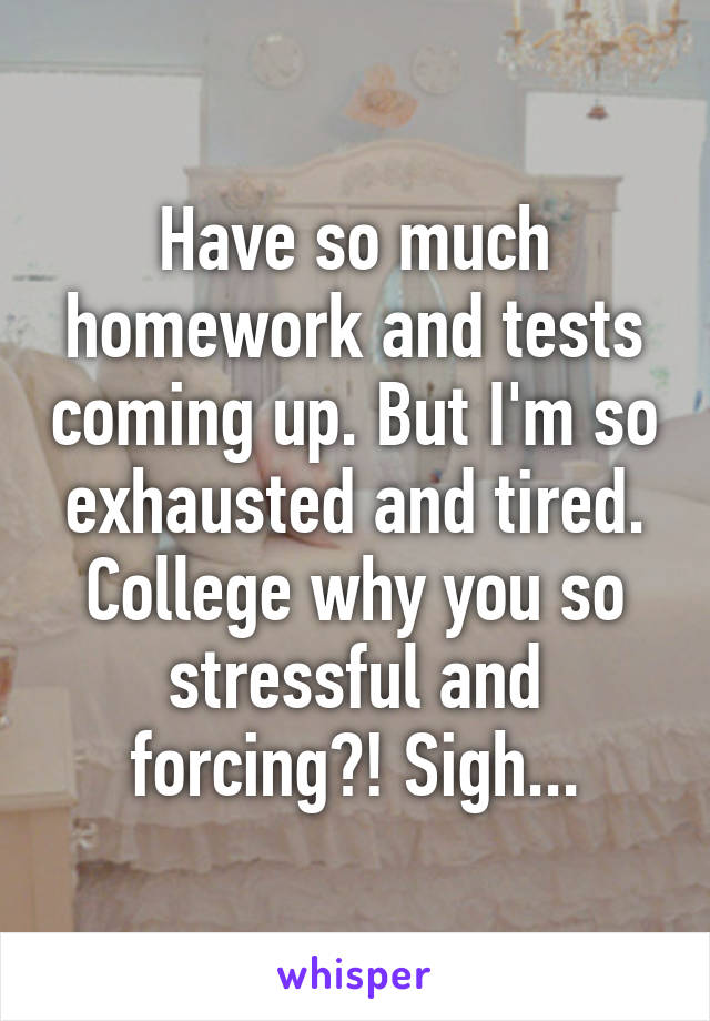 Have so much homework and tests coming up. But I'm so exhausted and tired. College why you so stressful and forcing?! Sigh...