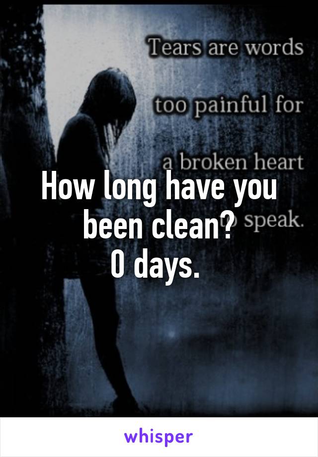 How long have you been clean?
0 days. 